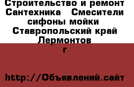 Строительство и ремонт Сантехника - Смесители,сифоны,мойки. Ставропольский край,Лермонтов г.